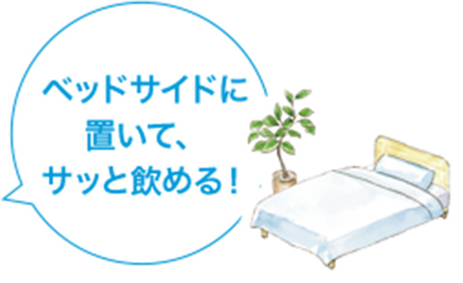 ベッドサイドに置いて、サッと飲める！