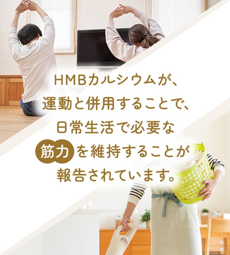 HMBカルシウムが、運動と併用することで、日常生活で必要な筋力 を維持することが報告されています。