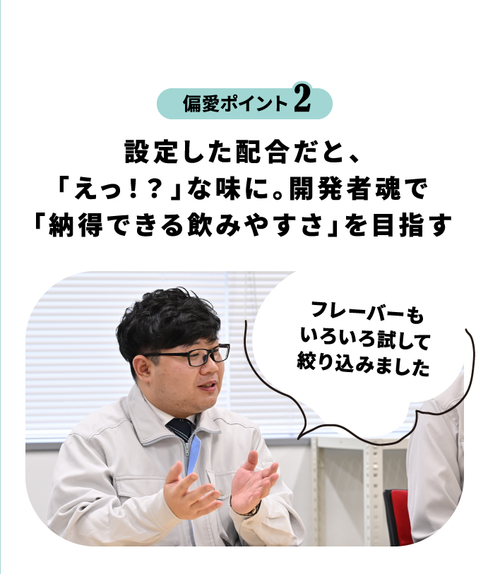 偏愛ポイント2 規定通りの配分だと、「えっ！？」な味に。開発者魂で「納得できる飲みやすさ」を目指す