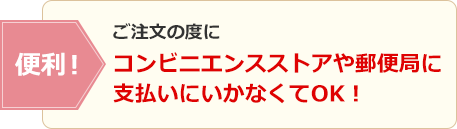 便利！ご注文の度にコンビニエンスストアや郵便局に支払いにいかなくてOK！